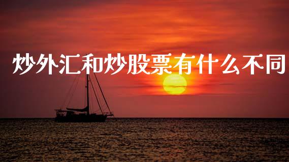 炒外汇和炒股票有什么不同_https://wap.yjjixie.cn_商业资讯_第1张