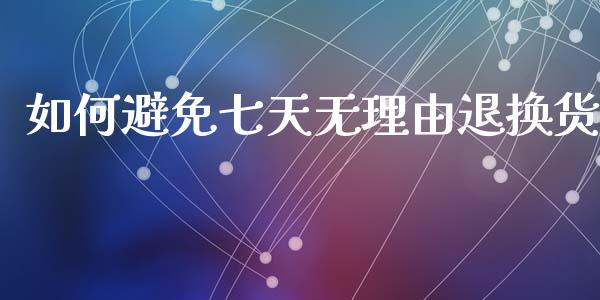 如何避免七天无理由退换货_https://wap.yjjixie.cn_商业资讯_第1张
