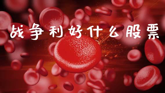 战争利好什么股票_https://wap.yjjixie.cn_证券市场_第1张