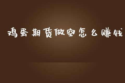 鸡蛋期货做空怎么赚钱_https://wap.yjjixie.cn_商业资讯_第1张