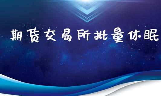 期货交易所批量休眠_https://wap.yjjixie.cn_保险理财_第1张