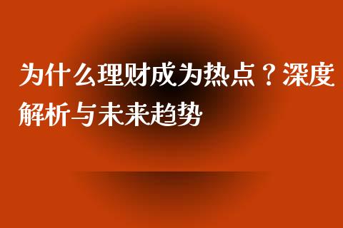 为什么理财成为热点？深度解析与未来趋势_https://wap.yjjixie.cn_证券市场_第1张