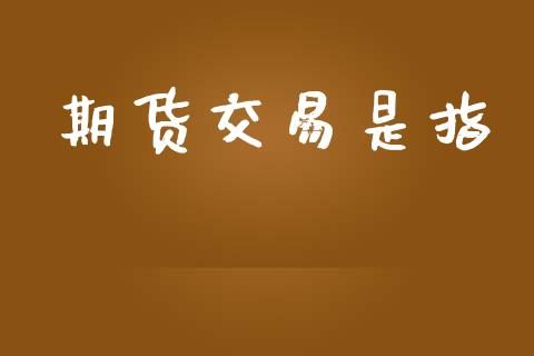 期货交易是指_https://wap.yjjixie.cn_保险理财_第1张