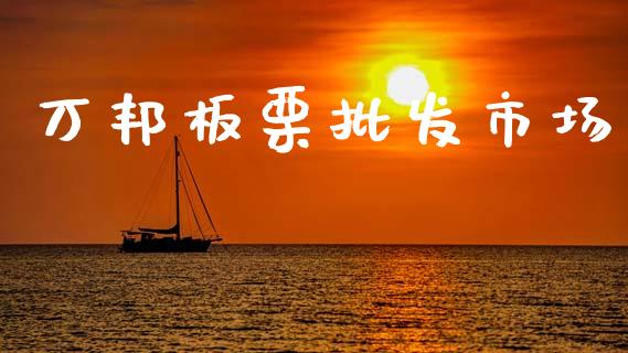 万邦板栗批发市场_https://wap.yjjixie.cn_港股行情_第1张