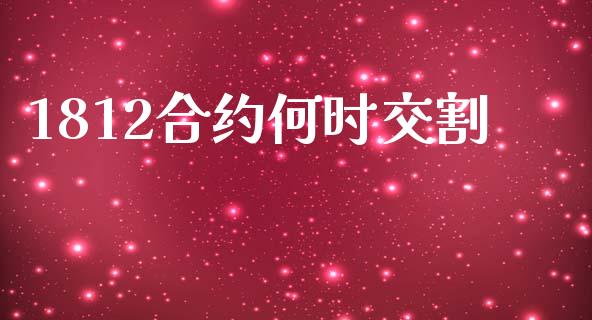 1812合约何时交割_https://wap.yjjixie.cn_证券市场_第1张