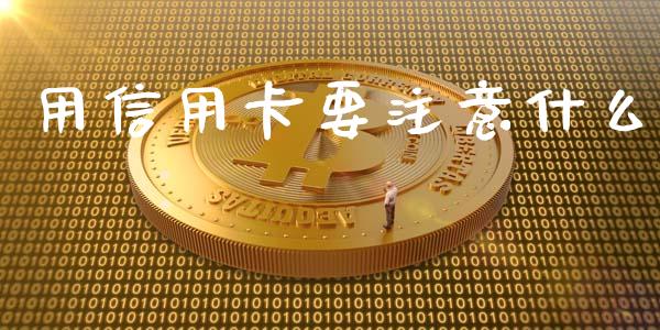 用信用卡要注意什么_https://wap.yjjixie.cn_保险理财_第1张