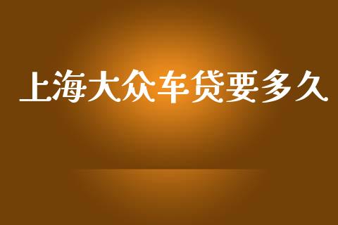 上海大众车贷要多久_https://wap.yjjixie.cn_保险理财_第1张
