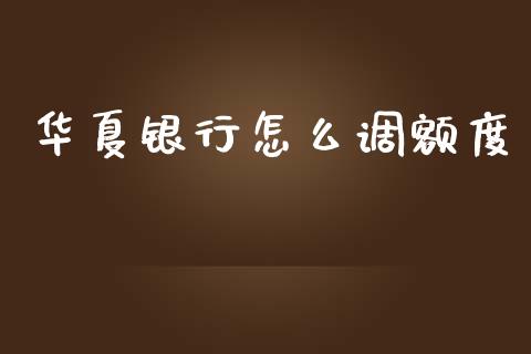 华夏银行怎么调额度_https://wap.yjjixie.cn_港股行情_第1张