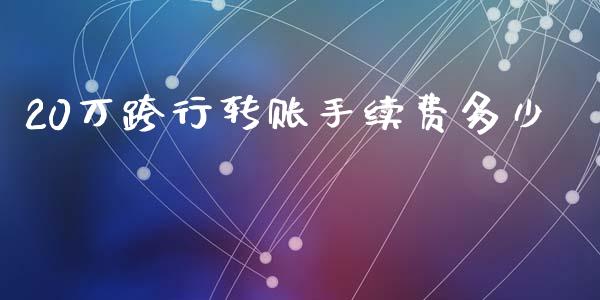 20万跨行转账手续费多少_https://wap.yjjixie.cn_保险理财_第1张