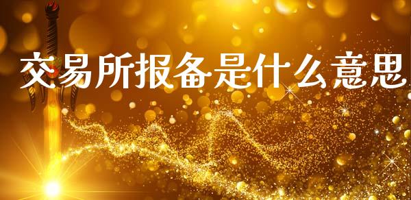 交易所报备是什么意思_https://wap.yjjixie.cn_保险理财_第1张
