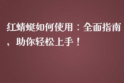 红蜻蜓如何使用：全面指南，助你轻松上手！_https://wap.yjjixie.cn_保险理财_第1张