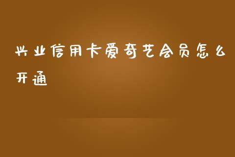 兴业信用卡爱奇艺会员怎么开通_https://wap.yjjixie.cn_保险理财_第1张