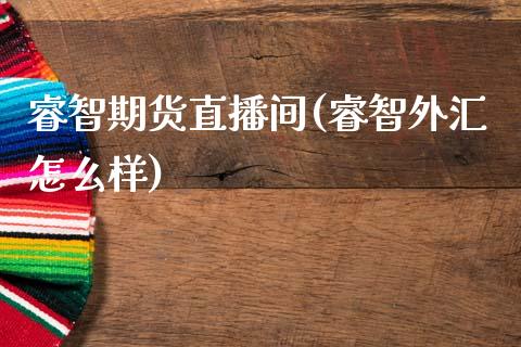 睿智期货直播间(睿智外汇怎么样)_https://wap.yjjixie.cn_港股行情_第1张