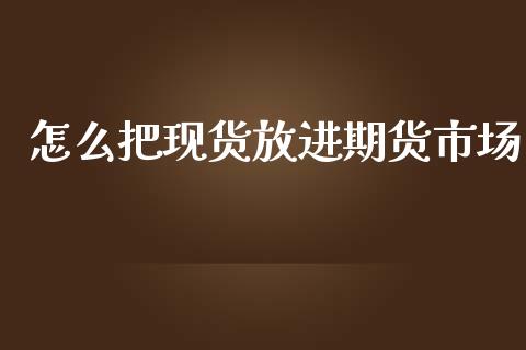 怎么把现货放进期货市场_https://wap.yjjixie.cn_港股行情_第1张