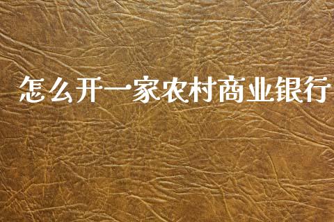 怎么开一家农村商业银行_https://wap.yjjixie.cn_商业资讯_第1张