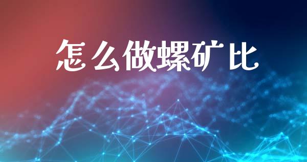 怎么做螺矿比_https://wap.yjjixie.cn_证券市场_第1张