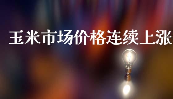 玉米市场价格连续上涨_https://wap.yjjixie.cn_商业资讯_第1张