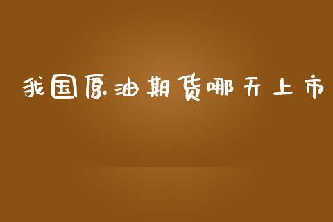 我国原油期货哪天上市_https://wap.yjjixie.cn_证券市场_第1张