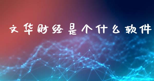 文华财经是个什么软件_https://wap.yjjixie.cn_证券市场_第1张