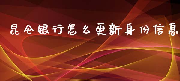 昆仑银行怎么更新身份信息_https://wap.yjjixie.cn_港股行情_第1张