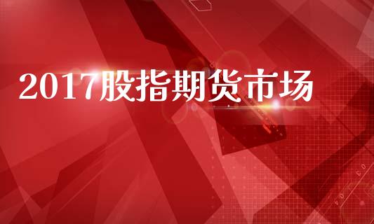 2017股指期货市场_https://wap.yjjixie.cn_证券市场_第1张