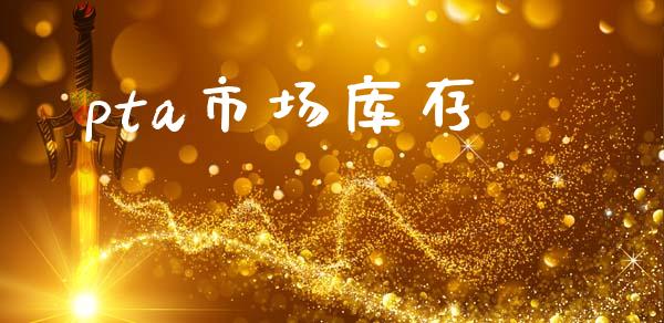 pta市场库存_https://wap.yjjixie.cn_保险理财_第1张