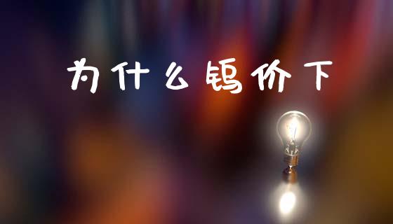 为什么钨价下_https://wap.yjjixie.cn_证券市场_第1张