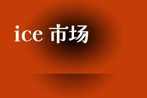 ice 市场_https://wap.yjjixie.cn_商业资讯_第1张