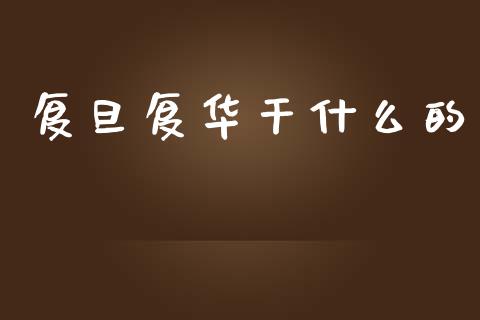 复旦复华干什么的_https://wap.yjjixie.cn_港股行情_第1张