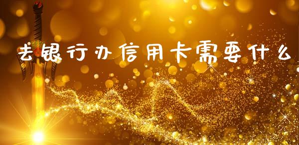 去银行办信用卡需要什么_https://wap.yjjixie.cn_商业资讯_第1张