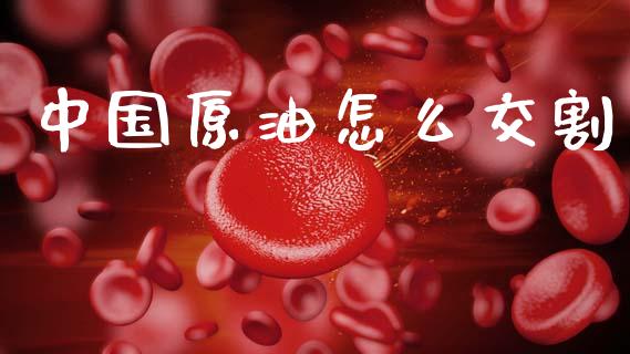 中国原油怎么交割_https://wap.yjjixie.cn_保险理财_第1张
