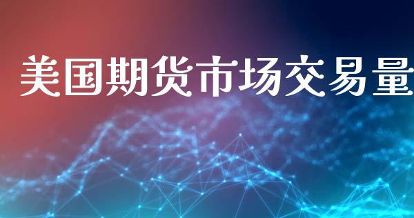 美国期货市场交易量_https://wap.yjjixie.cn_商业资讯_第1张