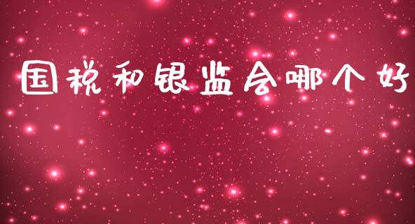 国税和银监会哪个好_https://wap.yjjixie.cn_商业资讯_第1张