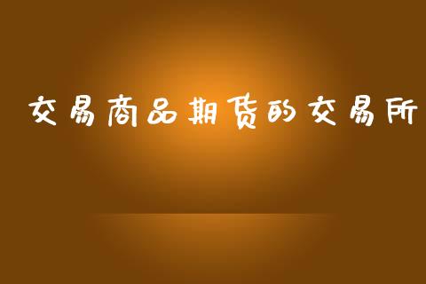 交易商品期货的交易所_https://wap.yjjixie.cn_证券市场_第1张