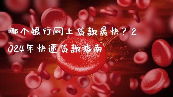 哪个银行网上贷款最快？2024年快速贷款指南_https://wap.yjjixie.cn_证券市场_第1张