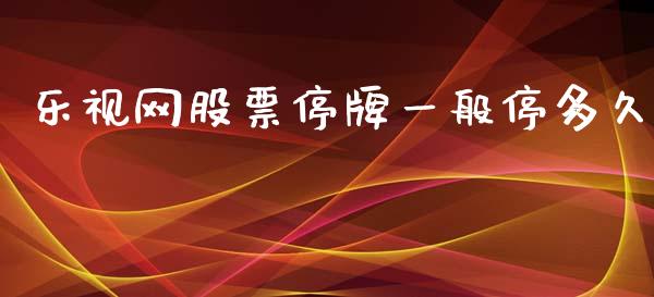 乐视网股票停牌一般停多久_https://wap.yjjixie.cn_港股行情_第1张