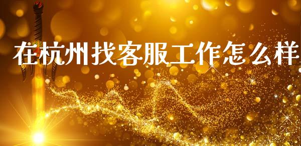 在杭州找客服工作怎么样_https://wap.yjjixie.cn_保险理财_第1张