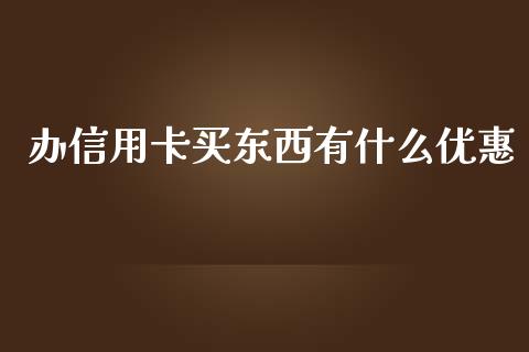 办信用卡买东西有什么优惠_https://wap.yjjixie.cn_港股行情_第1张