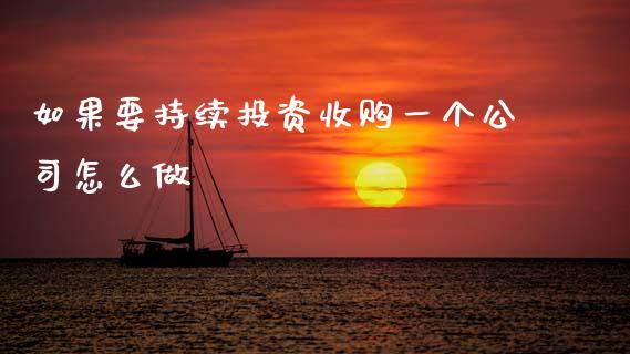 如果要持续投资收购一个公司怎么做_https://wap.yjjixie.cn_商业资讯_第1张
