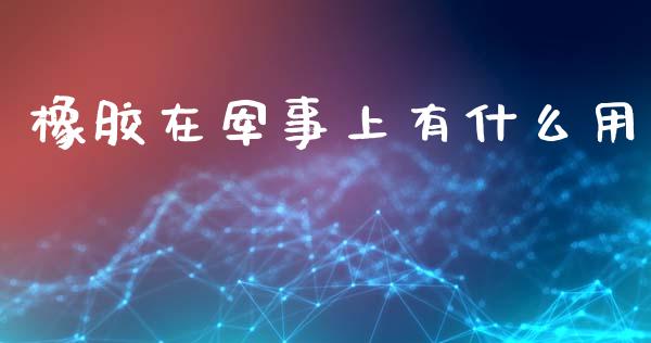 橡胶在军事上有什么用_https://wap.yjjixie.cn_证券市场_第1张