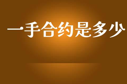 一手合约是多少_https://wap.yjjixie.cn_商业资讯_第1张