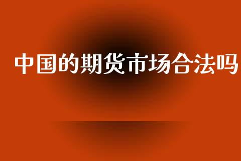 中国的期货市场合法吗_https://wap.yjjixie.cn_保险理财_第1张