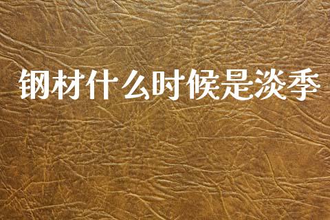 钢材什么时候是淡季_https://wap.yjjixie.cn_保险理财_第1张