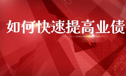 如何快速提高业债_https://wap.yjjixie.cn_商业资讯_第1张
