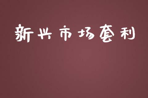 新兴市场套利_https://wap.yjjixie.cn_保险理财_第1张