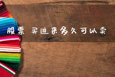 股票 买进来多久可以卖_https://wap.yjjixie.cn_保险理财_第1张
