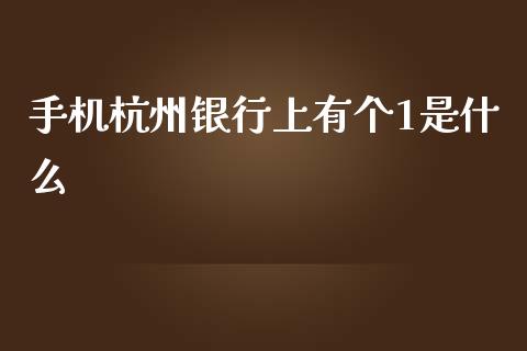 手机杭州银行上有个1是什么_https://wap.yjjixie.cn_商业资讯_第1张