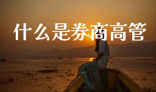 什么是券商高管_保险理财_第1张_商业资讯_保险理财_证券市场_港股行情 什么是券商高管_https://wap.yjjixie.cn_保险理财_第1张