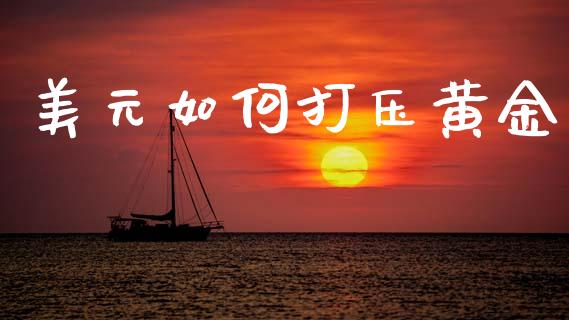 美元如何打压黄金_https://wap.yjjixie.cn_商业资讯_第1张