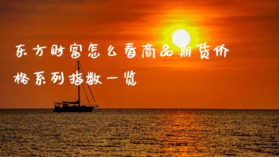 东方财富怎么看商品期货价格系列指数一览_https://wap.yjjixie.cn_保险理财_第1张